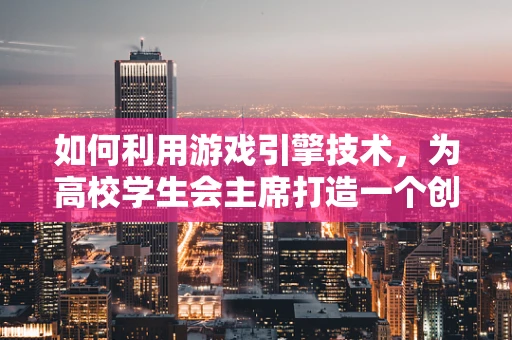如何利用游戏引擎技术，为高校学生会主席打造一个创新的活动策划平台？
