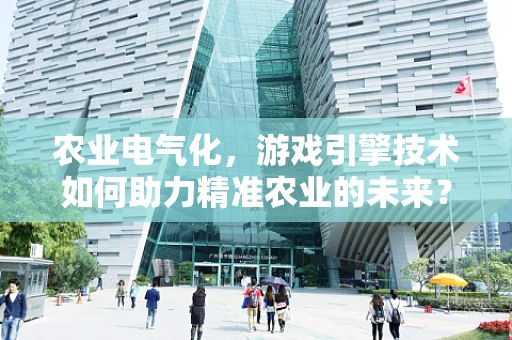 农业电气化，游戏引擎技术如何助力精准农业的未来？