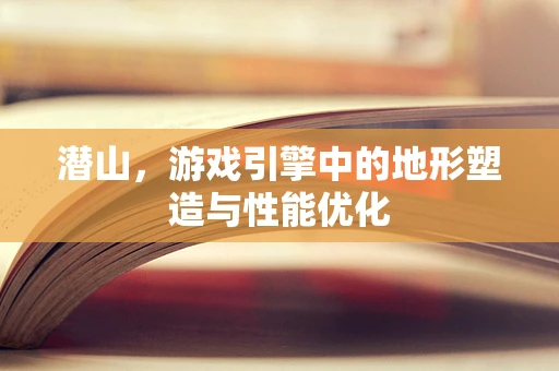 潜山，游戏引擎中的地形塑造与性能优化