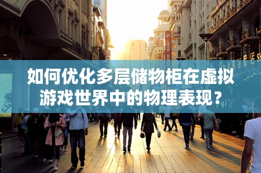 如何优化多层储物柜在虚拟游戏世界中的物理表现？