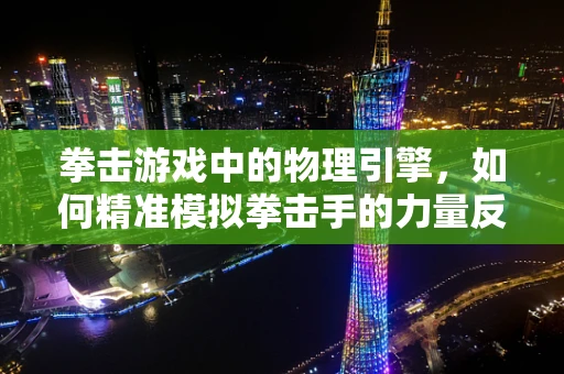 拳击游戏中的物理引擎，如何精准模拟拳击手的力量反馈？