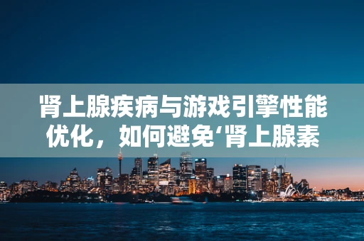 肾上腺疾病与游戏引擎性能优化，如何避免‘肾上腺素’式突发问题？