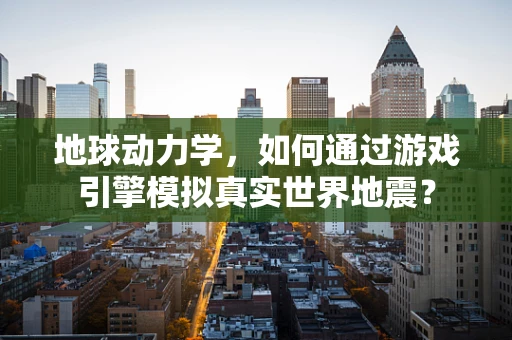 地球动力学，如何通过游戏引擎模拟真实世界地震？