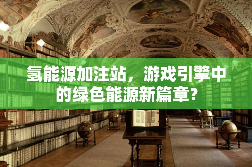 氢能源加注站，游戏引擎中的绿色能源新篇章？