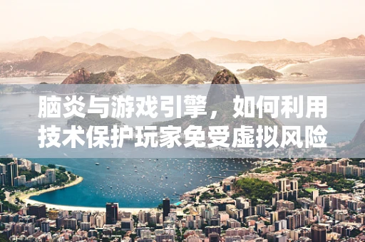 脑炎与游戏引擎，如何利用技术保护玩家免受虚拟风险？