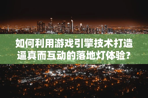 如何利用游戏引擎技术打造逼真而互动的落地灯体验？