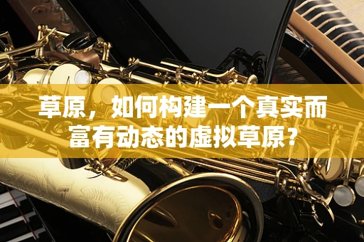 草原，如何构建一个真实而富有动态的虚拟草原？