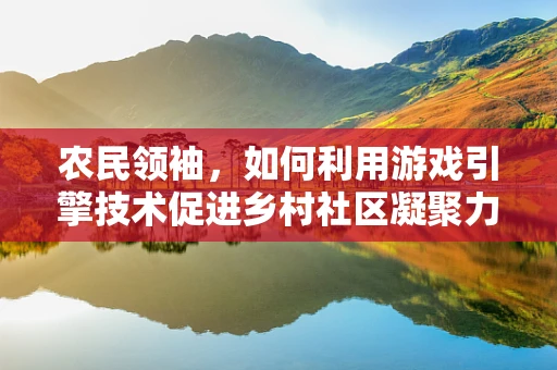 农民领袖，如何利用游戏引擎技术促进乡村社区凝聚力？