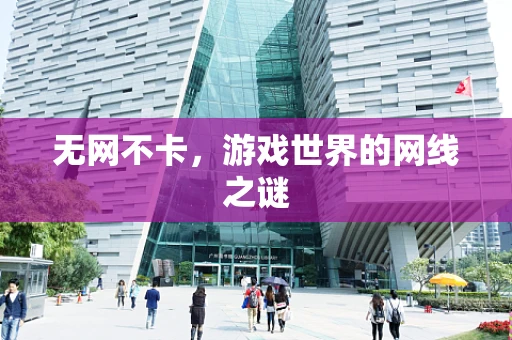 无网不卡，游戏世界的网线之谜