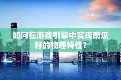 如何在游戏引擎中实现南瓜籽的物理特性？