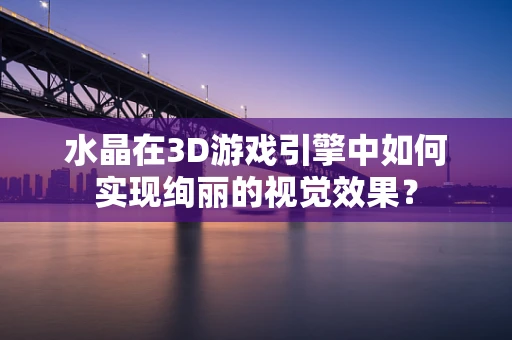 水晶在3D游戏引擎中如何实现绚丽的视觉效果？