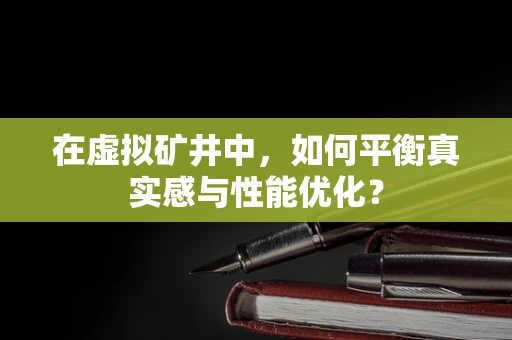 在虚拟矿井中，如何平衡真实感与性能优化？