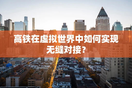 高铁在虚拟世界中如何实现无缝对接？