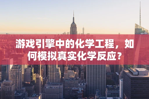 游戏引擎中的化学工程，如何模拟真实化学反应？