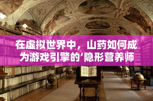 在虚拟世界中，山药如何成为游戏引擎的‘隐形营养师’？