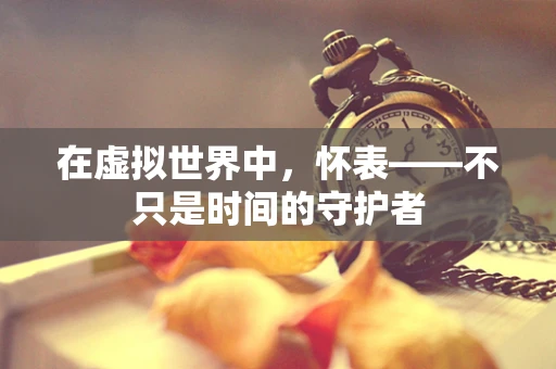 在虚拟世界中，怀表——不只是时间的守护者
