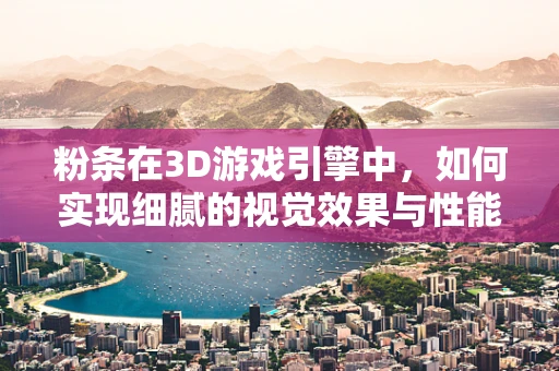 粉条在3D游戏引擎中，如何实现细腻的视觉效果与性能平衡？