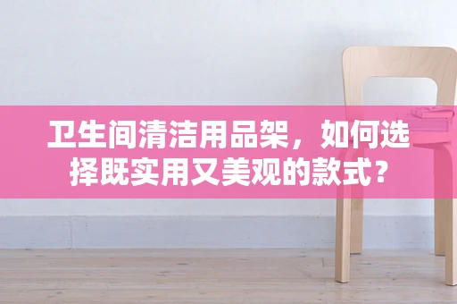 卫生间清洁用品架，如何选择既实用又美观的款式？