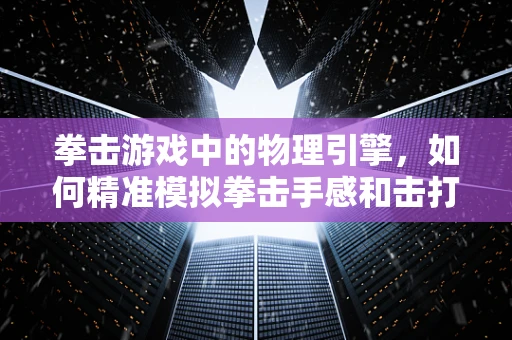 拳击游戏中的物理引擎，如何精准模拟拳击手感和击打反馈？