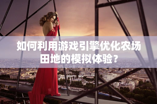 如何利用游戏引擎优化农场田地的模拟体验？