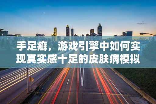 手足癣，游戏引擎中如何实现真实感十足的皮肤病模拟？