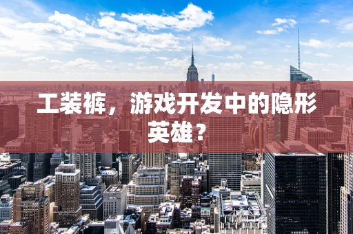 工装裤，游戏开发中的隐形英雄？