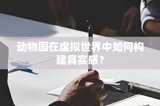 动物园在虚拟世界中如何构建真实感？