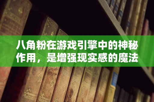 八角粉在游戏引擎中的神秘作用，是增强现实感的魔法调料吗？