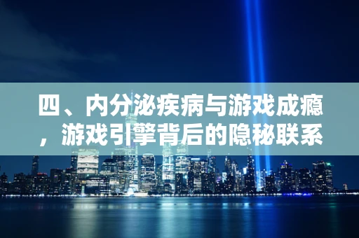 四、内分泌疾病与游戏成瘾，游戏引擎背后的隐秘联系？