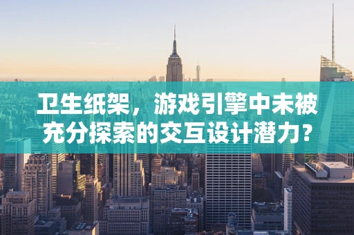 卫生纸架，游戏引擎中未被充分探索的交互设计潜力？