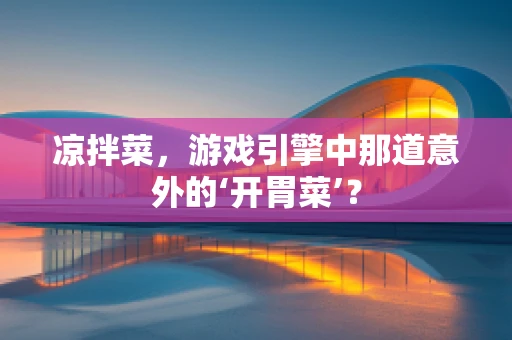 凉拌菜，游戏引擎中那道意外的‘开胃菜’？