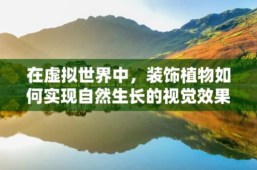 在虚拟世界中，装饰植物如何实现自然生长的视觉效果？
