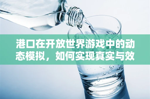 港口在开放世界游戏中的动态模拟，如何实现真实与效率的平衡？
