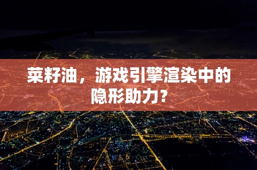 菜籽油，游戏引擎渲染中的隐形助力？