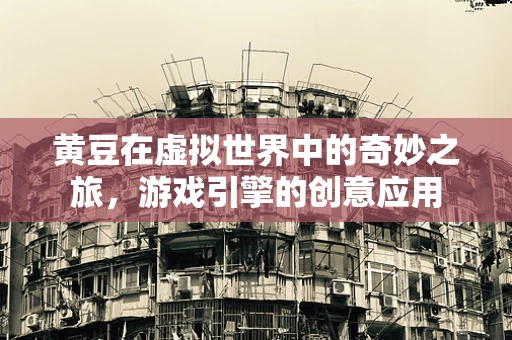 黄豆在虚拟世界中的奇妙之旅，游戏引擎的创意应用