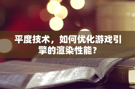 平度技术，如何优化游戏引擎的渲染性能？