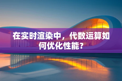 在实时渲染中，代数运算如何优化性能？