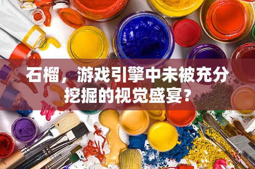 石榴，游戏引擎中未被充分挖掘的视觉盛宴？