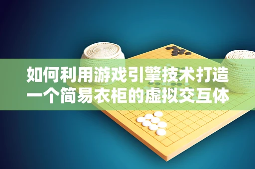 如何利用游戏引擎技术打造一个简易衣柜的虚拟交互体验？
