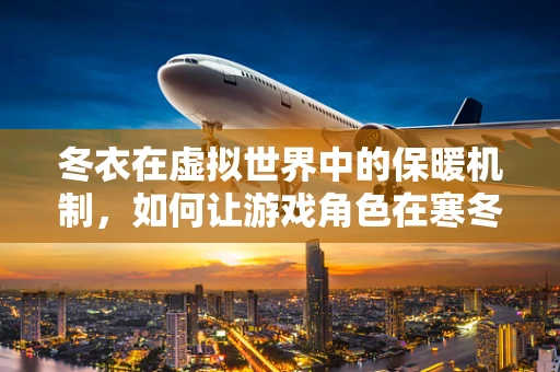 冬衣在虚拟世界中的保暖机制，如何让游戏角色在寒冬中保持温暖？