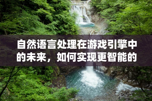 自然语言处理在游戏引擎中的未来，如何实现更智能的对话系统？