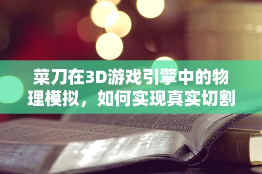 菜刀在3D游戏引擎中的物理模拟，如何实现真实切割感？