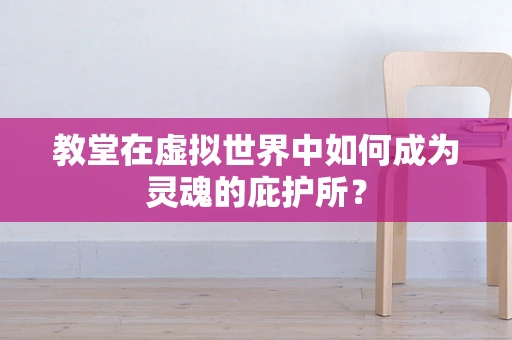 教堂在虚拟世界中如何成为灵魂的庇护所？