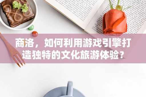 商洛，如何利用游戏引擎打造独特的文化旅游体验？