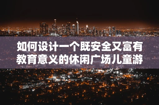 如何设计一个既安全又富有教育意义的休闲广场儿童游乐区？
