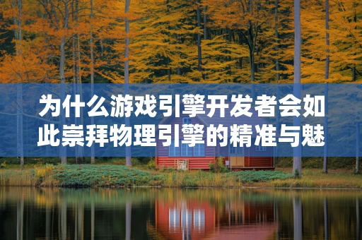 为什么游戏引擎开发者会如此崇拜物理引擎的精准与魅力？