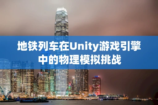 地铁列车在Unity游戏引擎中的物理模拟挑战