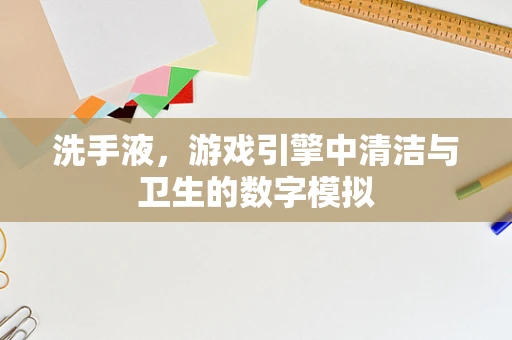 洗手液，游戏引擎中清洁与卫生的数字模拟