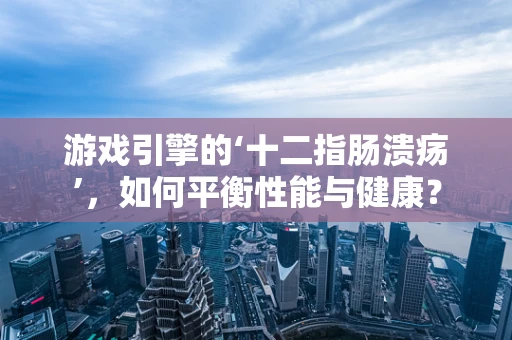 游戏引擎的‘十二指肠溃疡’，如何平衡性能与健康？