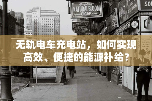 无轨电车充电站，如何实现高效、便捷的能源补给？